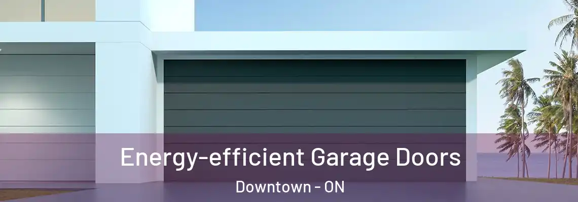Energy-efficient Garage Doors Downtown - ON