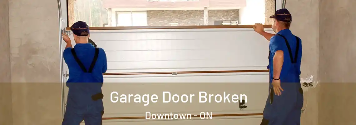 Garage Door Broken Downtown - ON